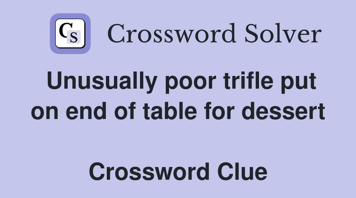 Unusually poor trifle put on end of table for dessert  Crossword Clue