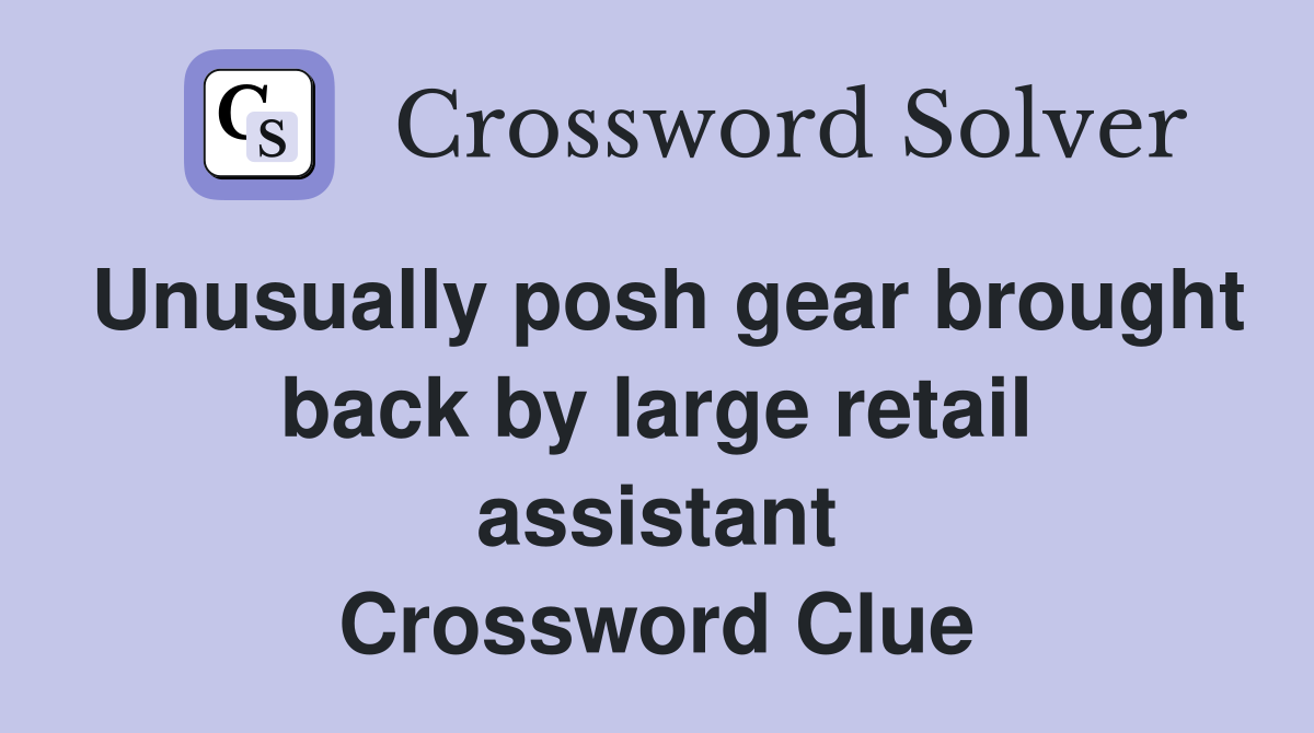 Unusually posh gear brought back by large retail assistant Crossword Clue