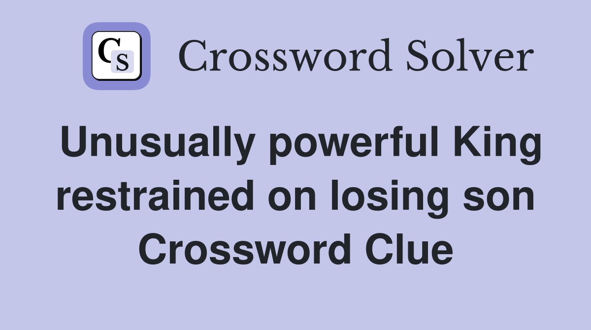 Unusually powerful King restrained on losing son Crossword Clue
