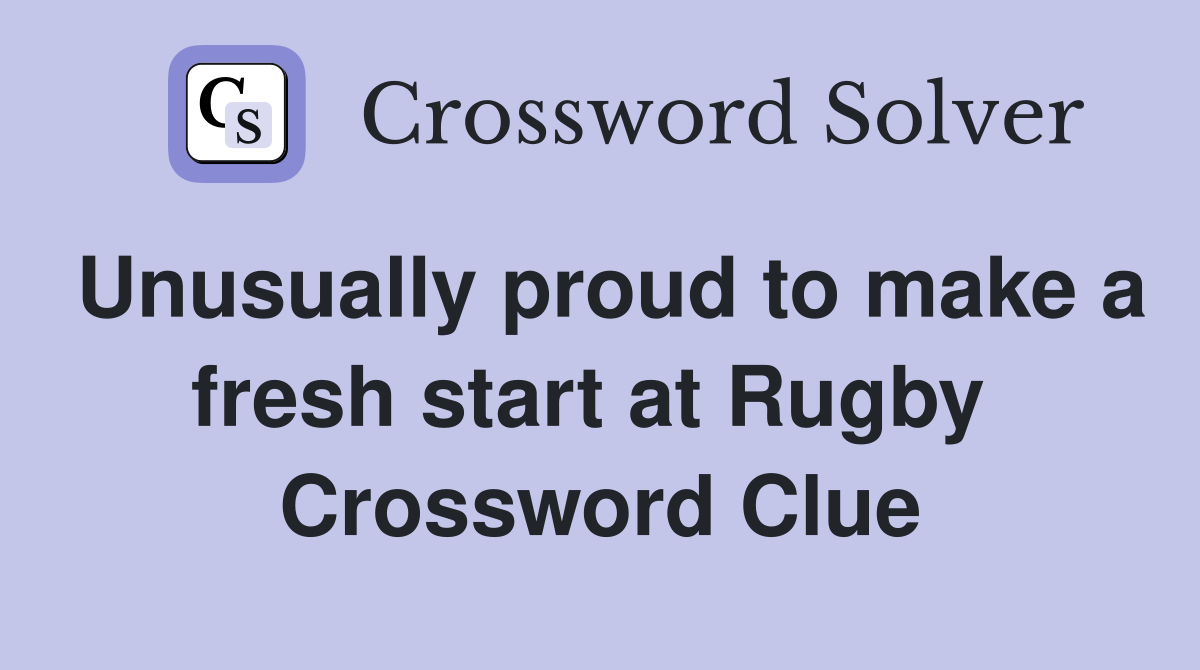 Unusually proud to make a fresh start at Rugby  Crossword Clue