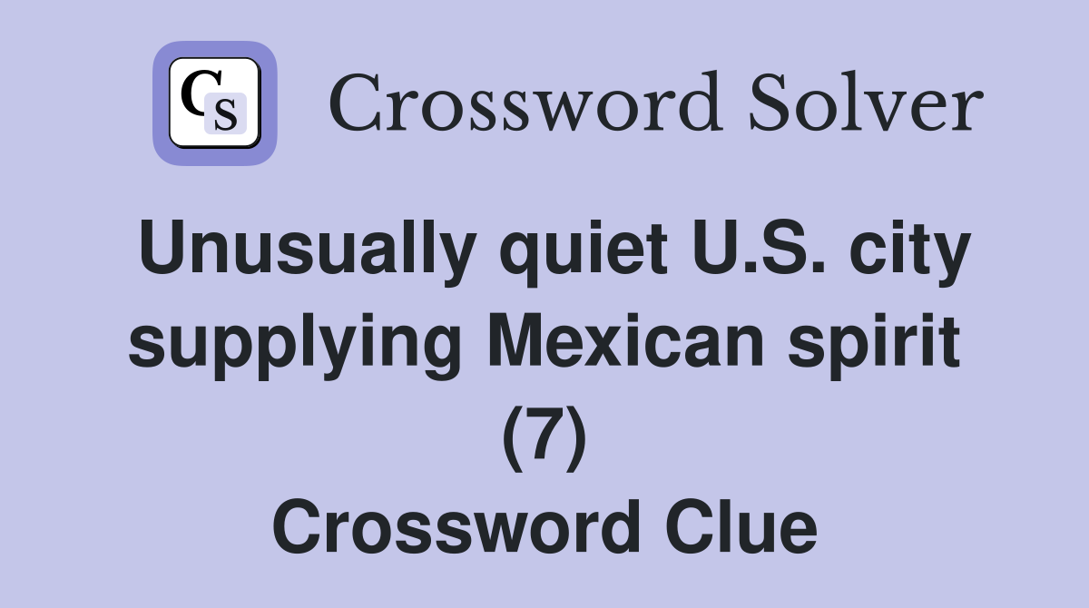 Unusually quiet U.S. city supplying Mexican spirit (7) Crossword Clue