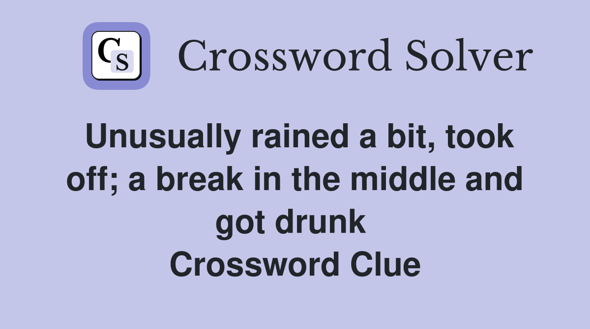 Unusually rained a bit, took off; a break in the middle and got drunk  Crossword Clue