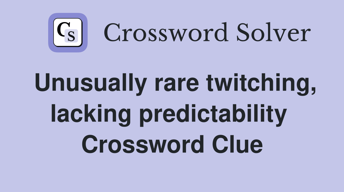 Unusually rare twitching, lacking predictability  Crossword Clue