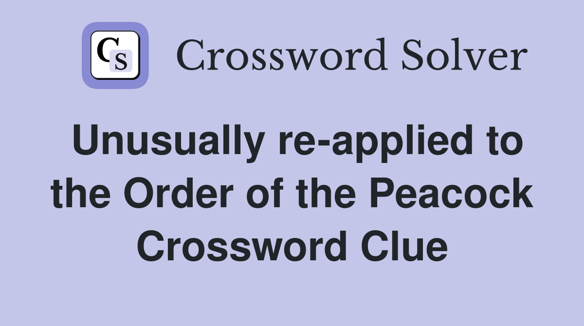 Unusually re-applied to the Order of the Peacock Crossword Clue