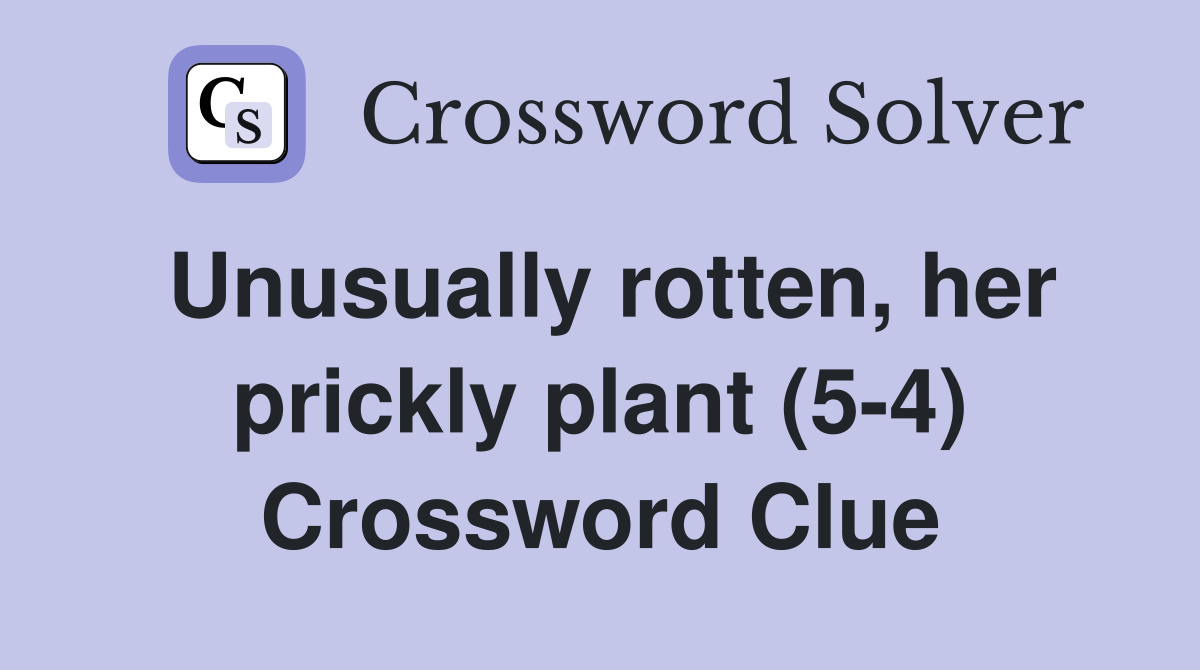 Unusually rotten, her prickly plant (5-4) Crossword Clue