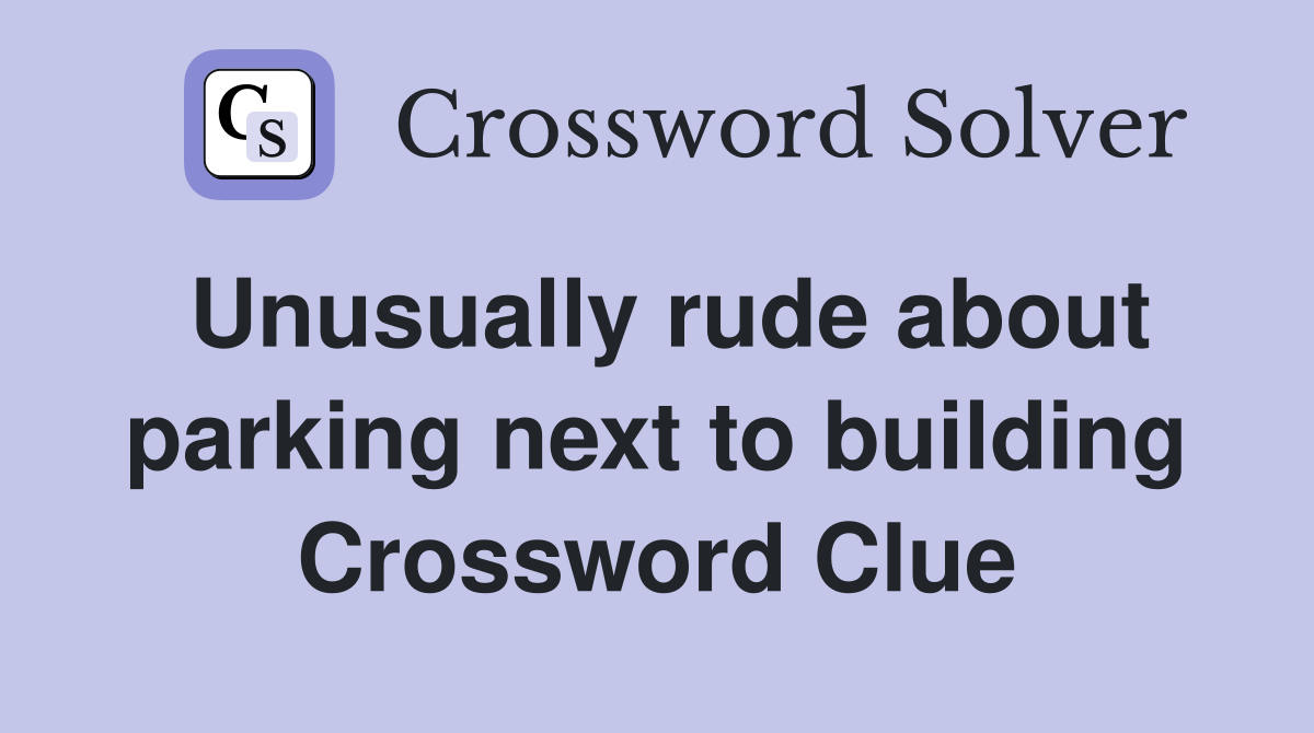 Unusually rude about parking next to building Crossword Clue