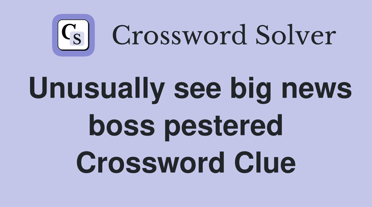 Unusually see big news boss pestered Crossword Clue