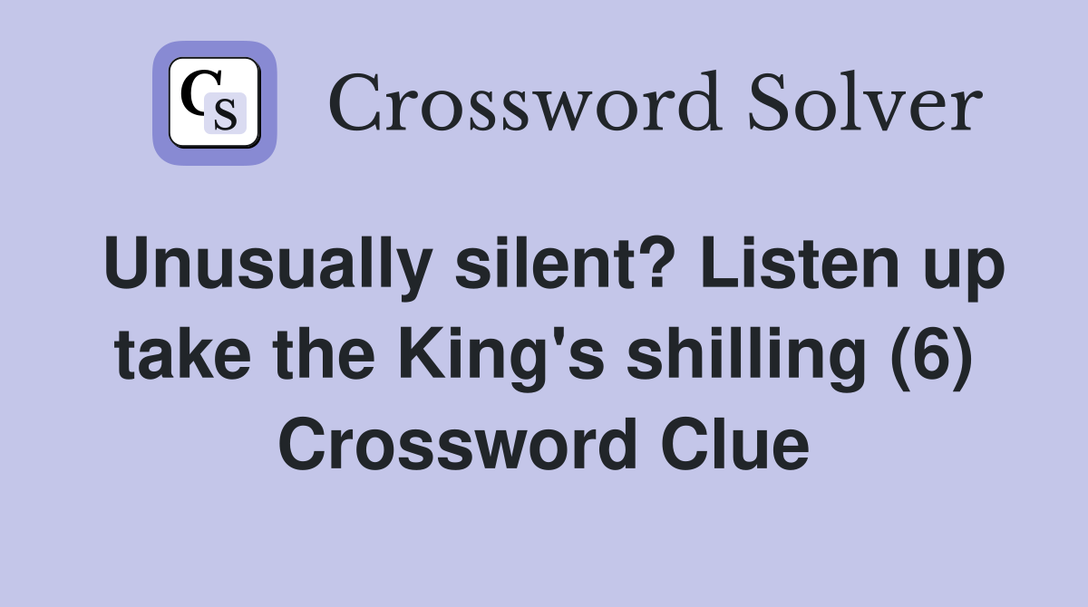 Unusually silent? Listen up take the King's shilling (6) Crossword Clue