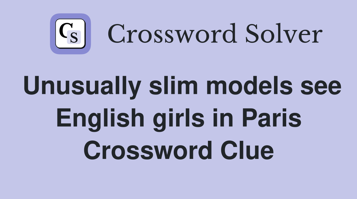 Unusually slim models see English girls in Paris Crossword Clue