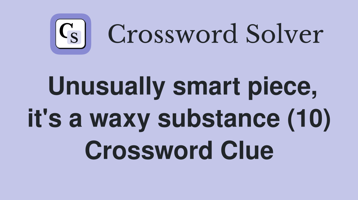 Unusually smart piece, it's a waxy substance (10) Crossword Clue