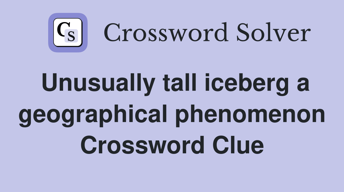 Unusually tall iceberg a geographical phenomenon Crossword Clue