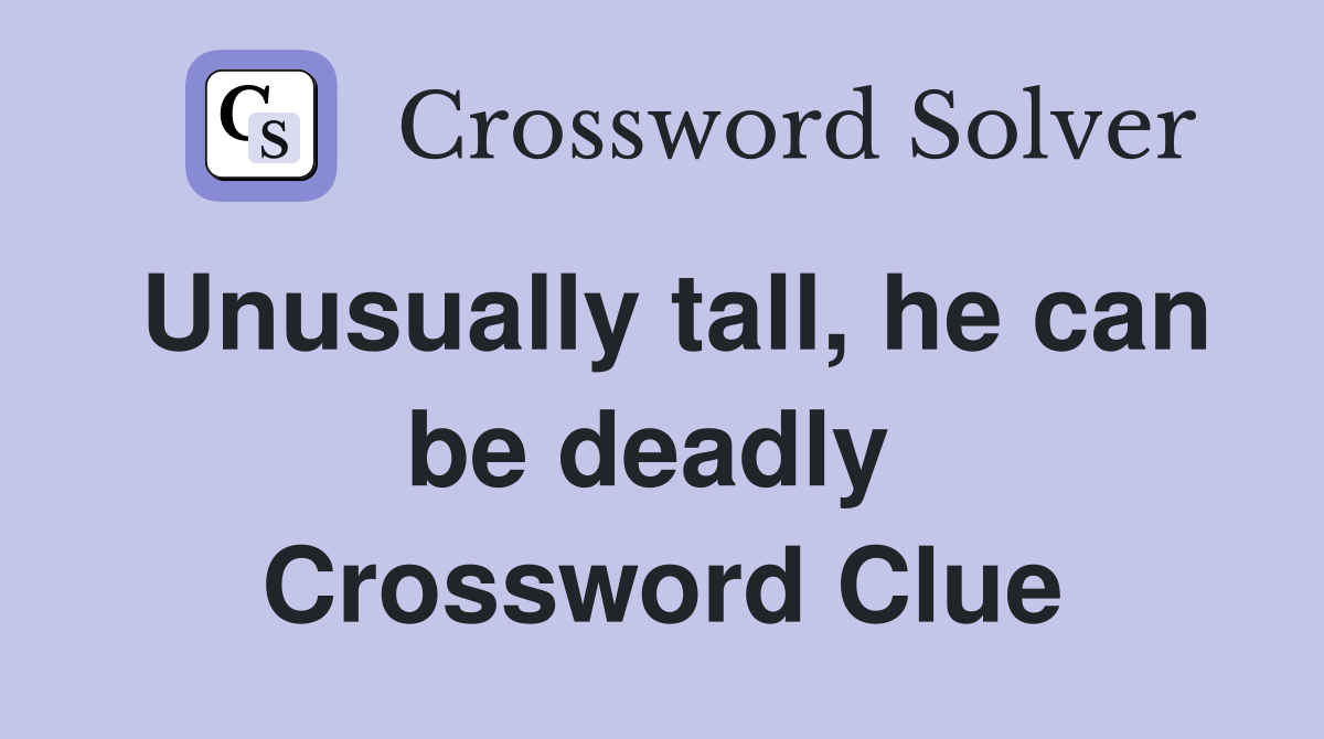 Unusually tall, he can be deadly  Crossword Clue