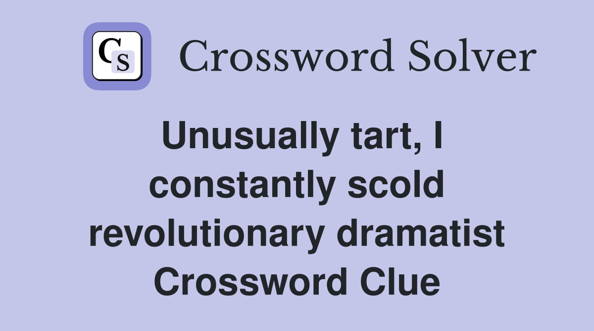 Unusually tart, I constantly scold revolutionary dramatist Crossword Clue