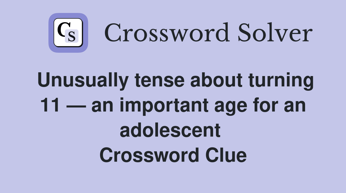 Unusually tense about turning 11 — an important age for an adolescent  Crossword Clue