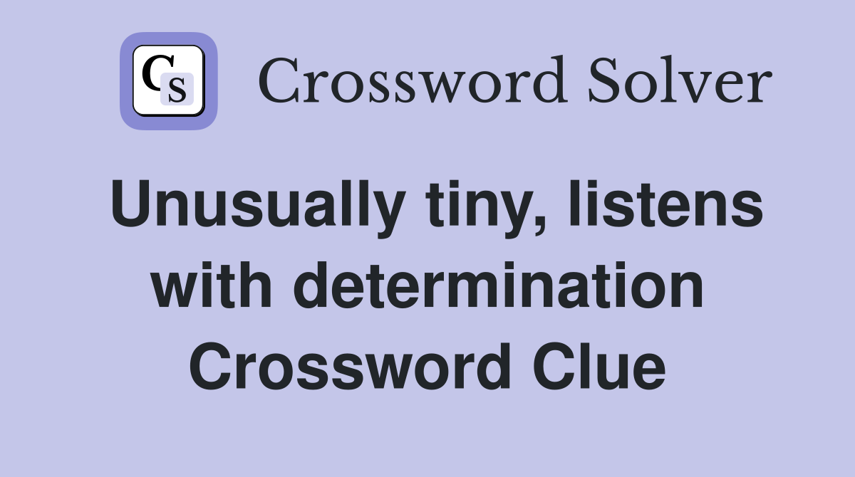 Unusually tiny, listens with determination Crossword Clue
