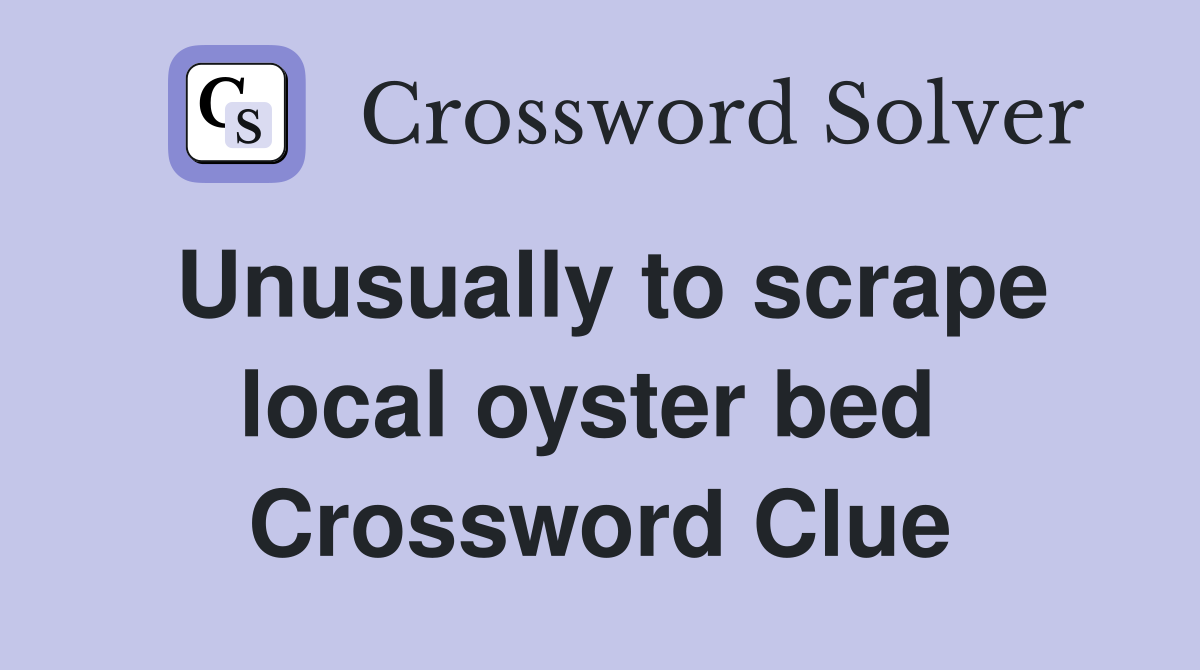 Unusually to scrape local oyster bed  Crossword Clue