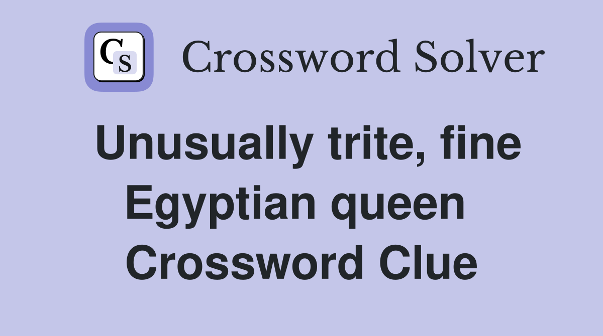 Unusually trite, fine Egyptian queen  Crossword Clue