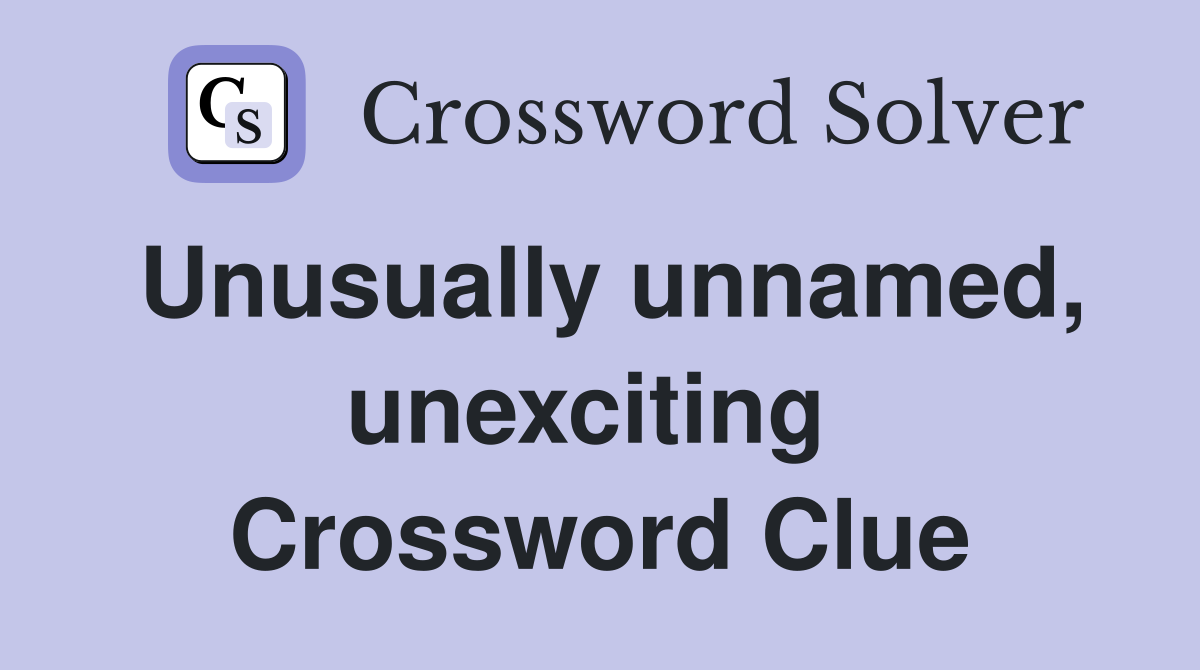 Unusually unnamed, unexciting  Crossword Clue