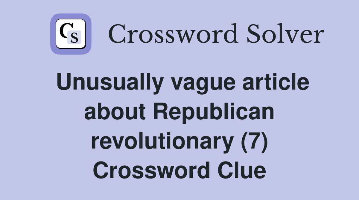 Unusually vague article about Republican revolutionary (7) Crossword Clue