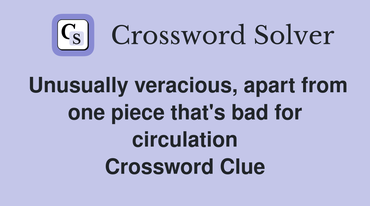 Unusually veracious, apart from one piece that's bad for circulation Crossword Clue