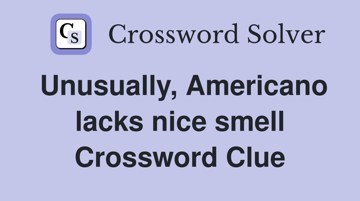 Unusually, Americano lacks nice smell Crossword Clue