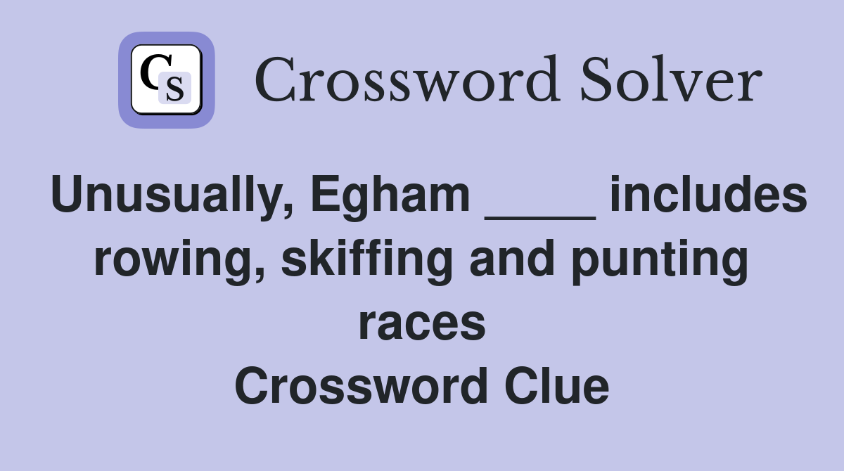 Unusually, Egham ____ includes rowing, skiffing and punting races Crossword Clue