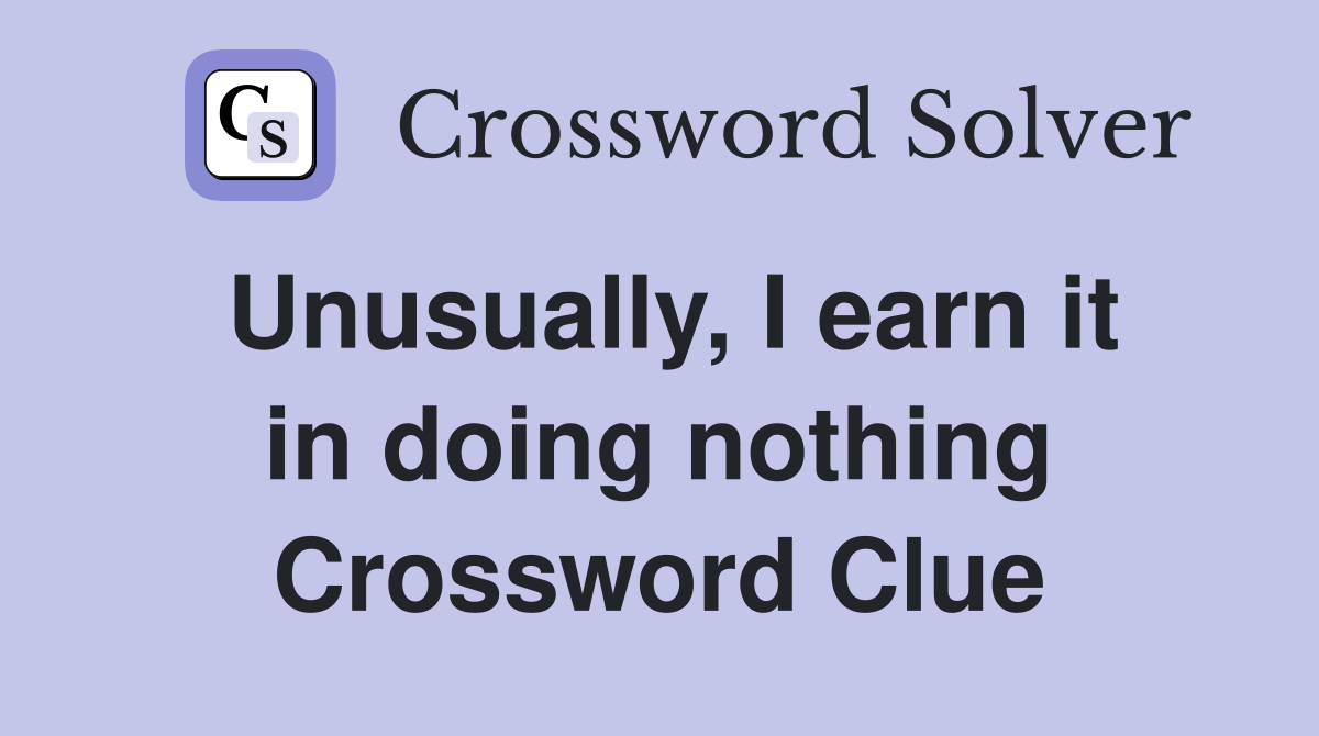 Unusually, I earn it in doing nothing Crossword Clue