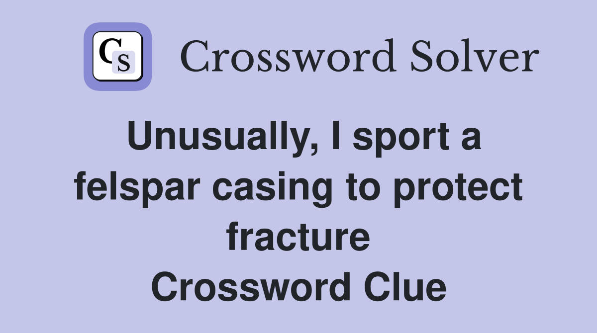 Unusually, I sport a felspar casing to protect fracture Crossword Clue