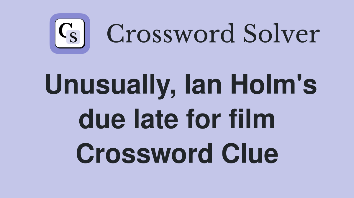 Unusually, Ian Holm's due late for film Crossword Clue