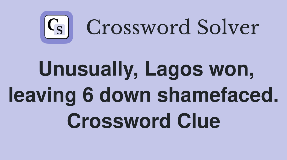 Unusually, Lagos won, leaving 6 down shamefaced. Crossword Clue
