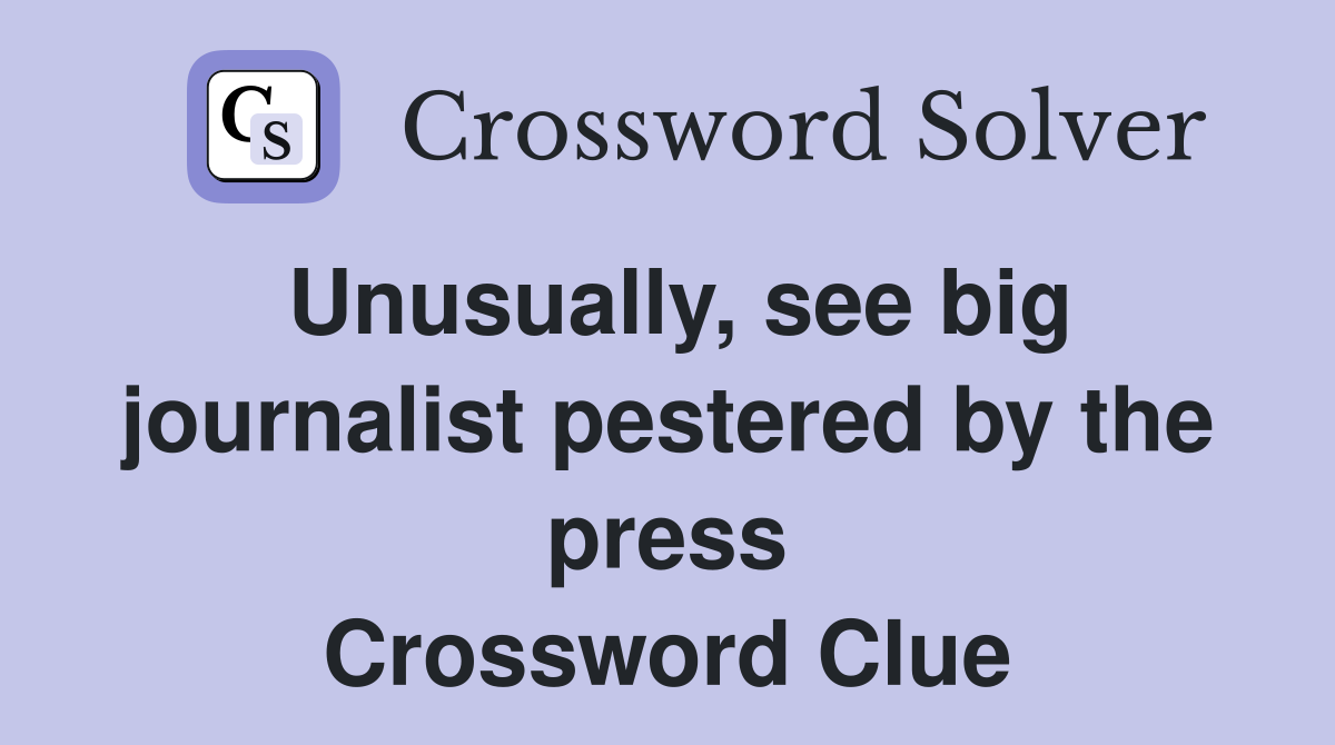 Unusually, see big journalist pestered by the press Crossword Clue