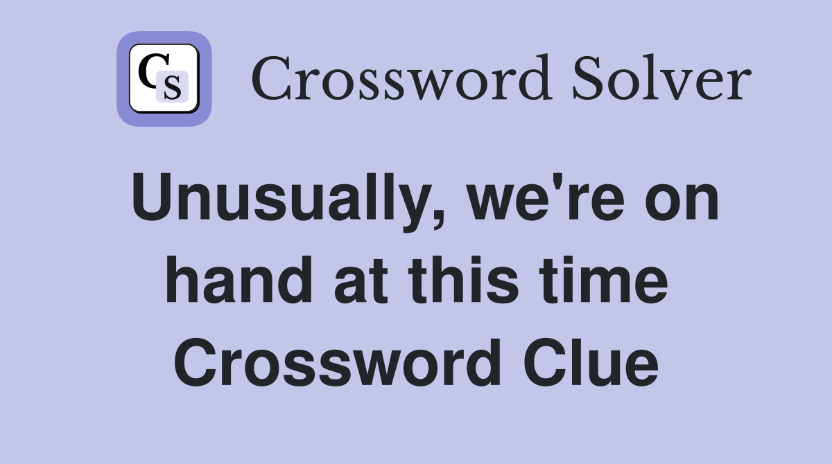 Unusually, we're on hand at this time Crossword Clue