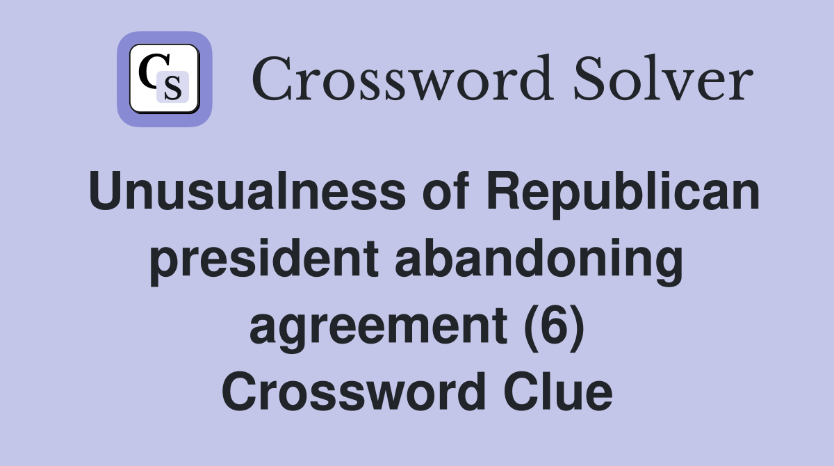 Unusualness of Republican president abandoning agreement (6) Crossword Clue