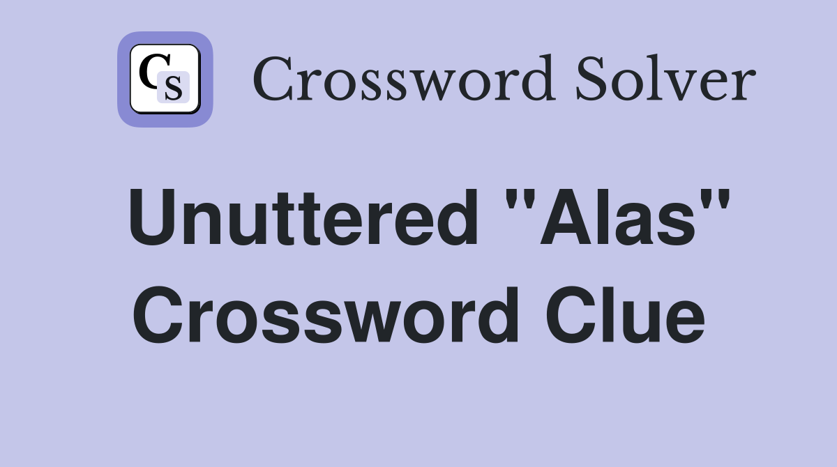 Unuttered "Alas" Crossword Clue