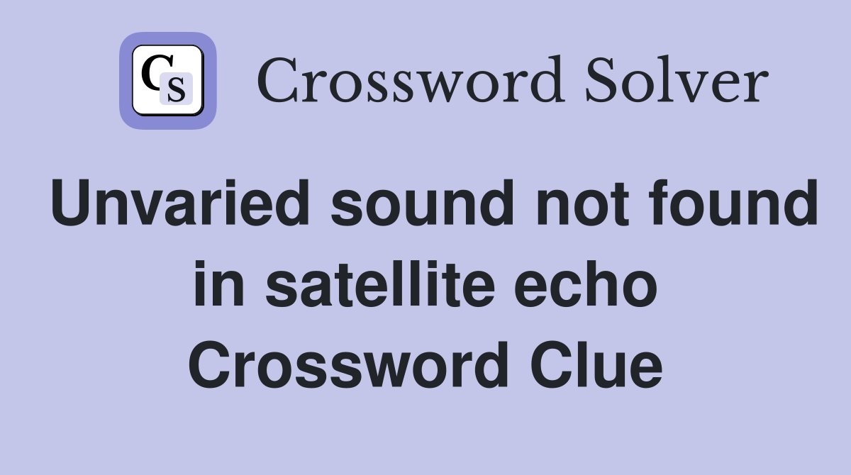 Unvaried sound not found in satellite echo Crossword Clue