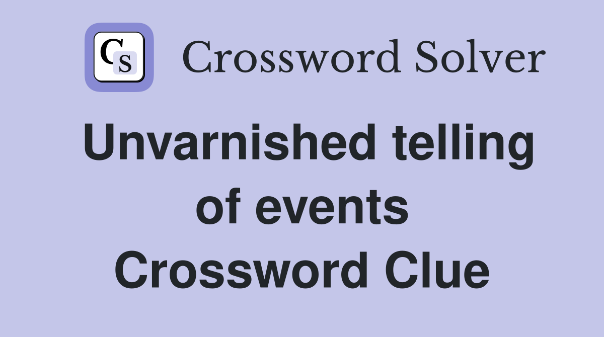 Unvarnished telling of events Crossword Clue