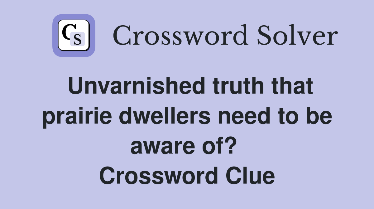 Unvarnished truth that prairie dwellers need to be aware of?  Crossword Clue