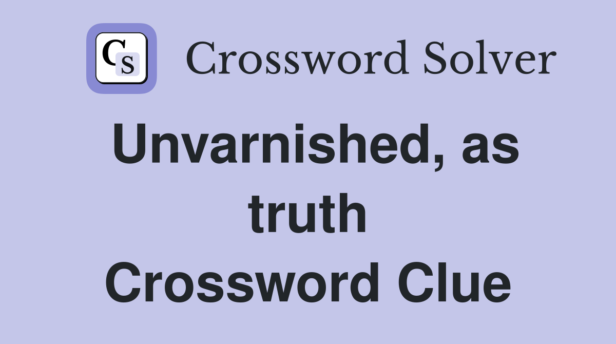 Unvarnished, as truth Crossword Clue