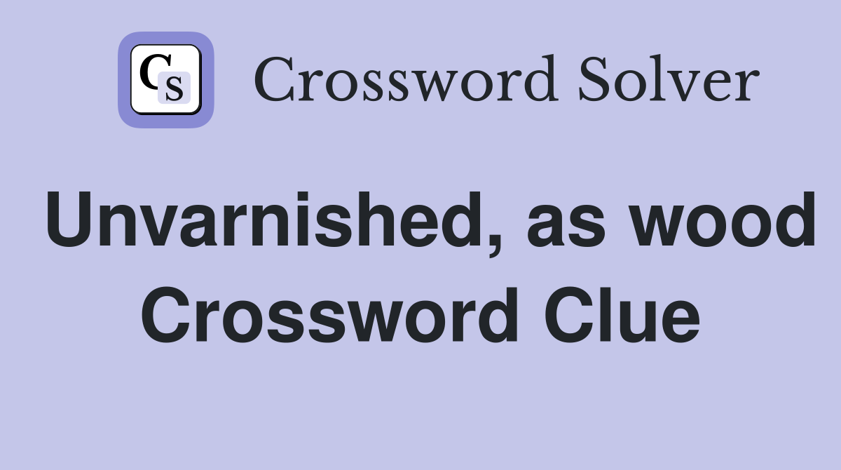 Unvarnished, as wood Crossword Clue