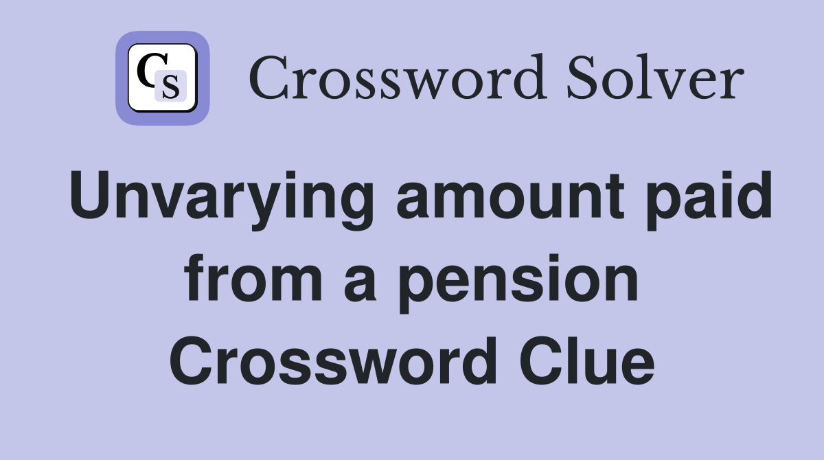 Unvarying amount paid from a pension Crossword Clue