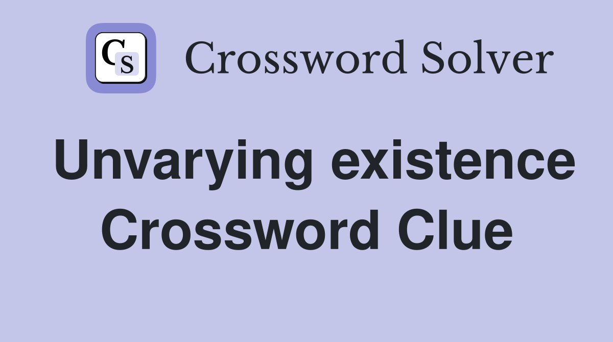 Unvarying existence Crossword Clue
