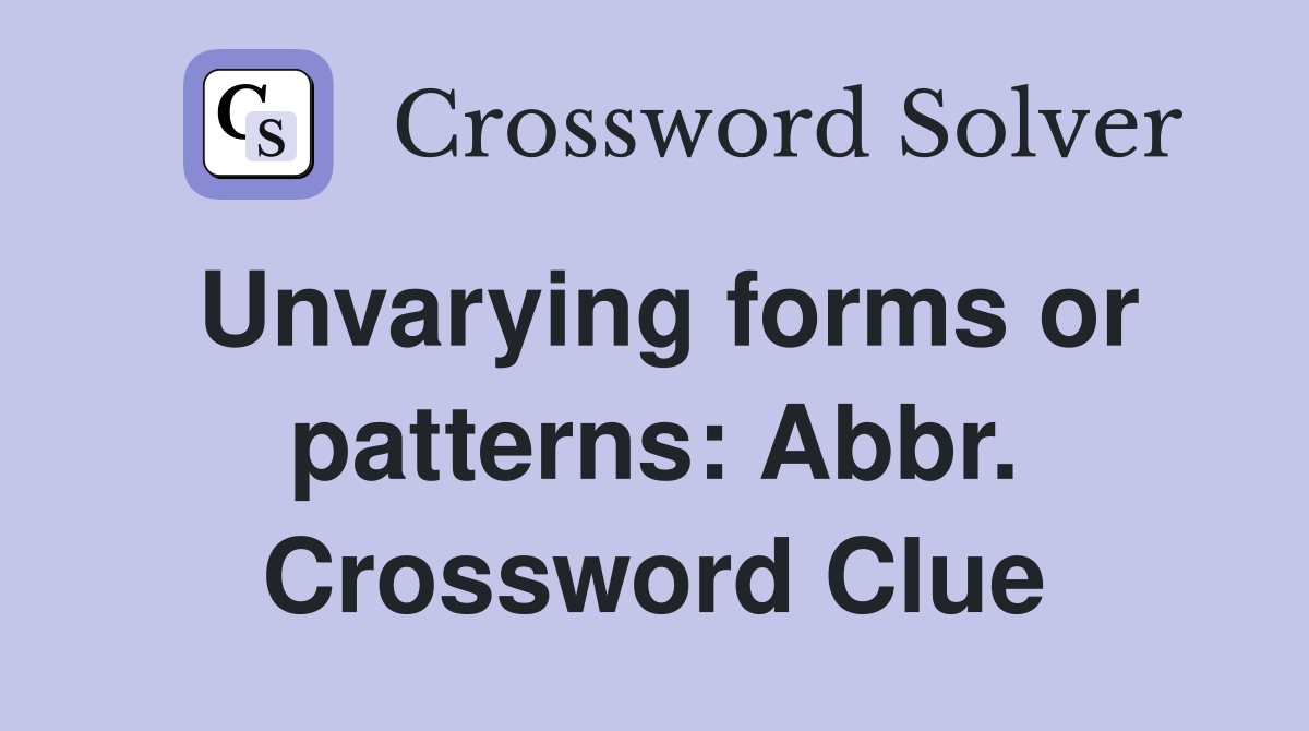 Unvarying forms or patterns: Abbr. Crossword Clue