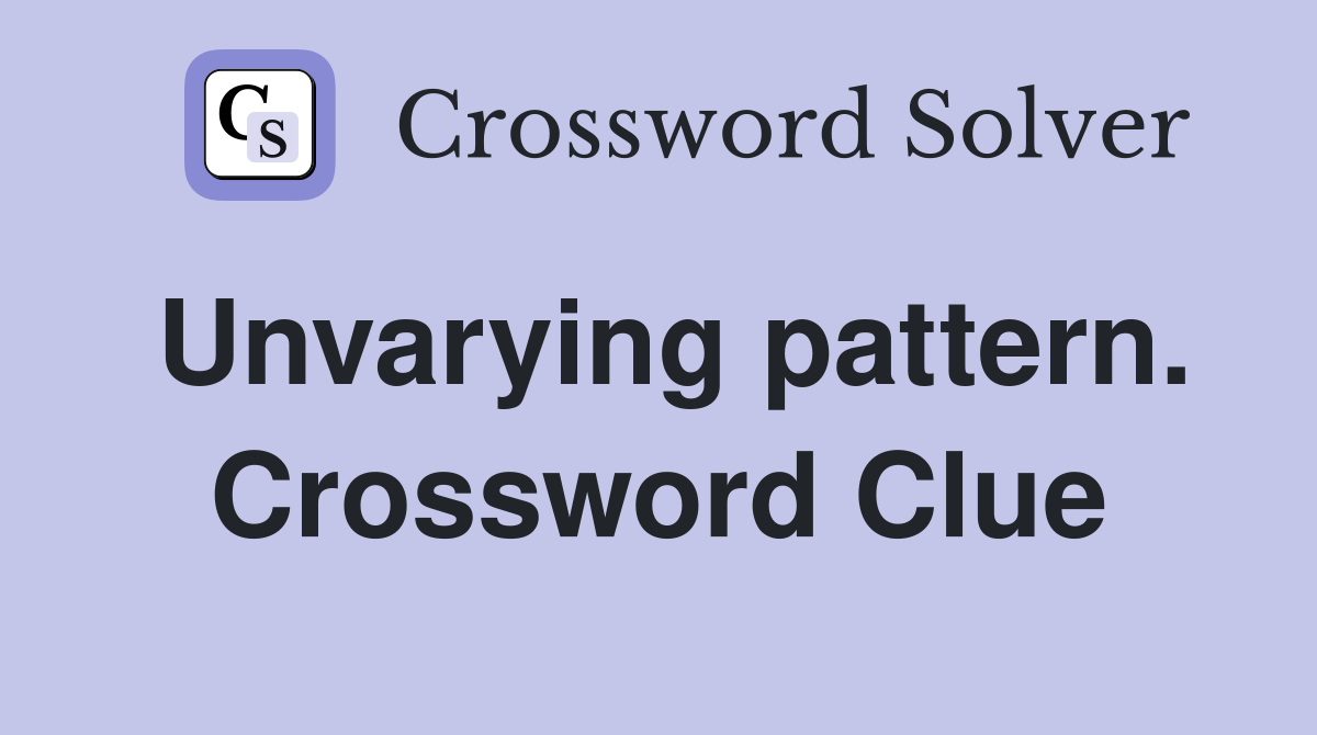 Unvarying pattern. Crossword Clue