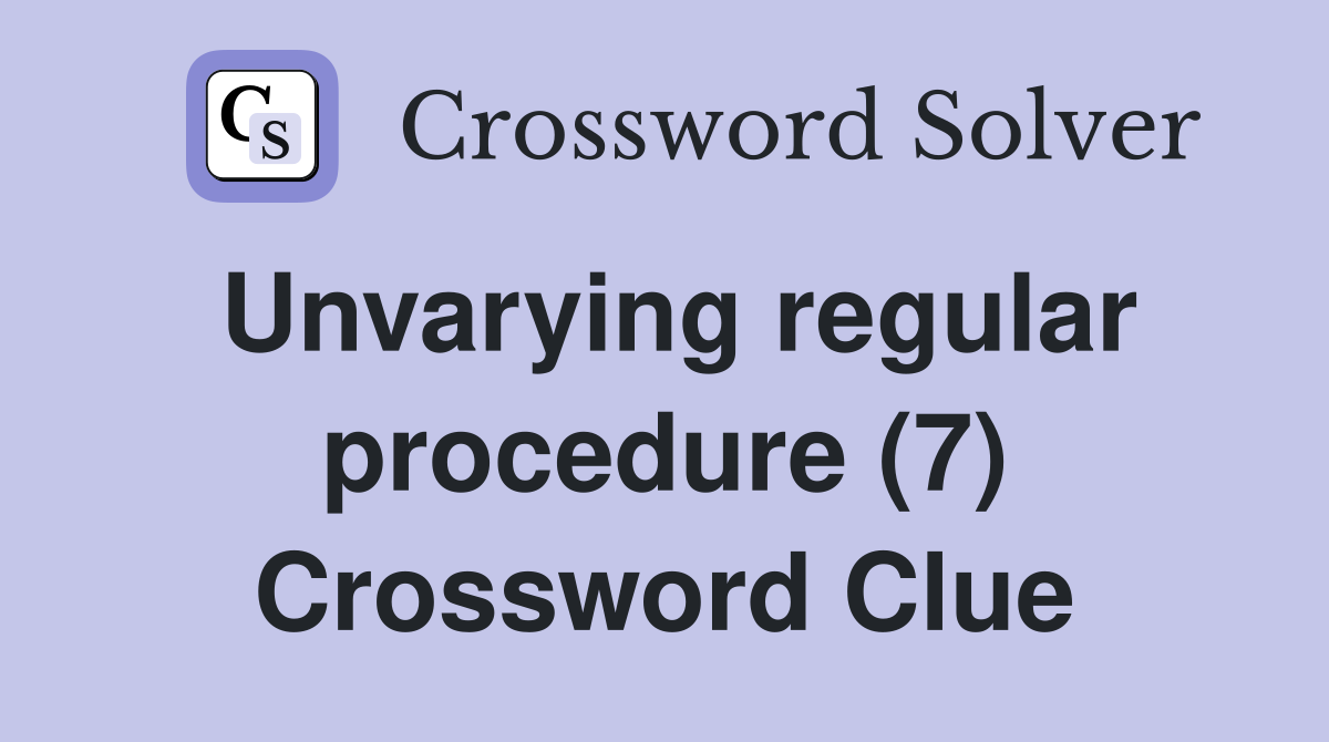 Unvarying regular procedure (7) Crossword Clue