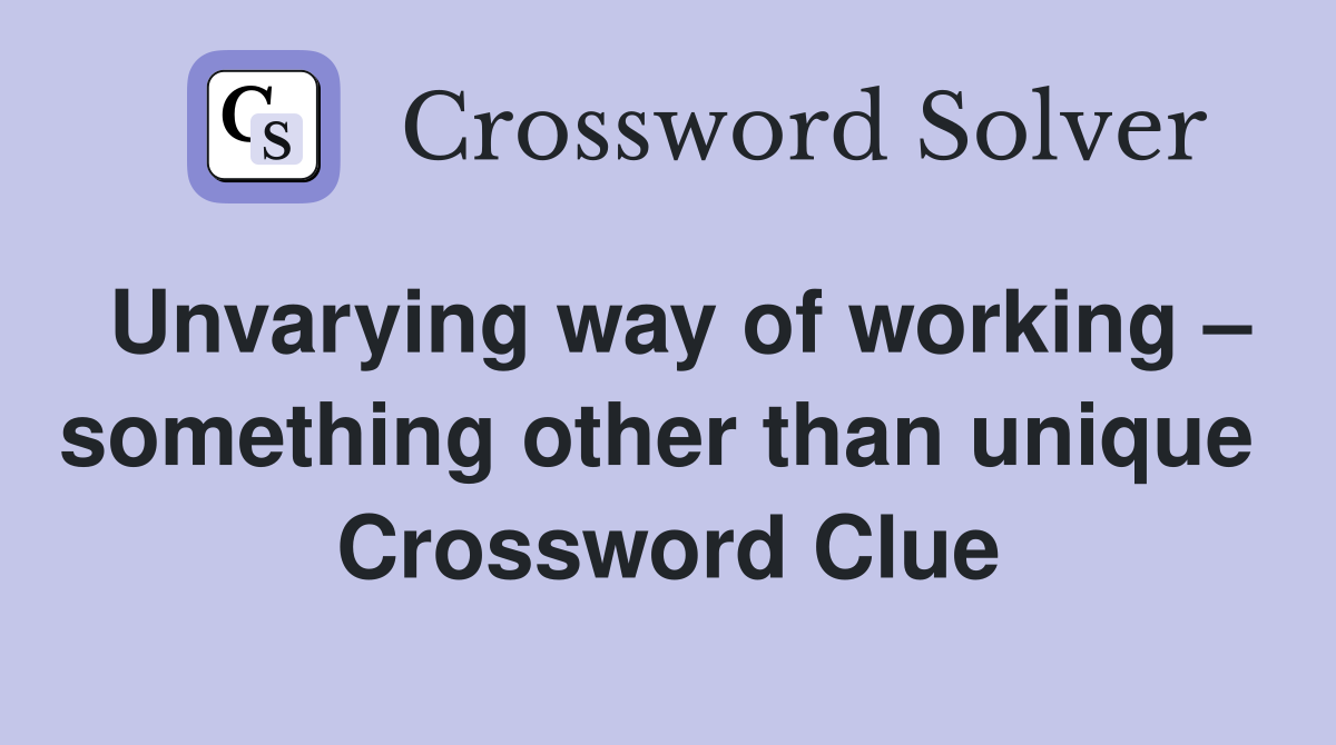 Unvarying way of working – something other than unique  Crossword Clue