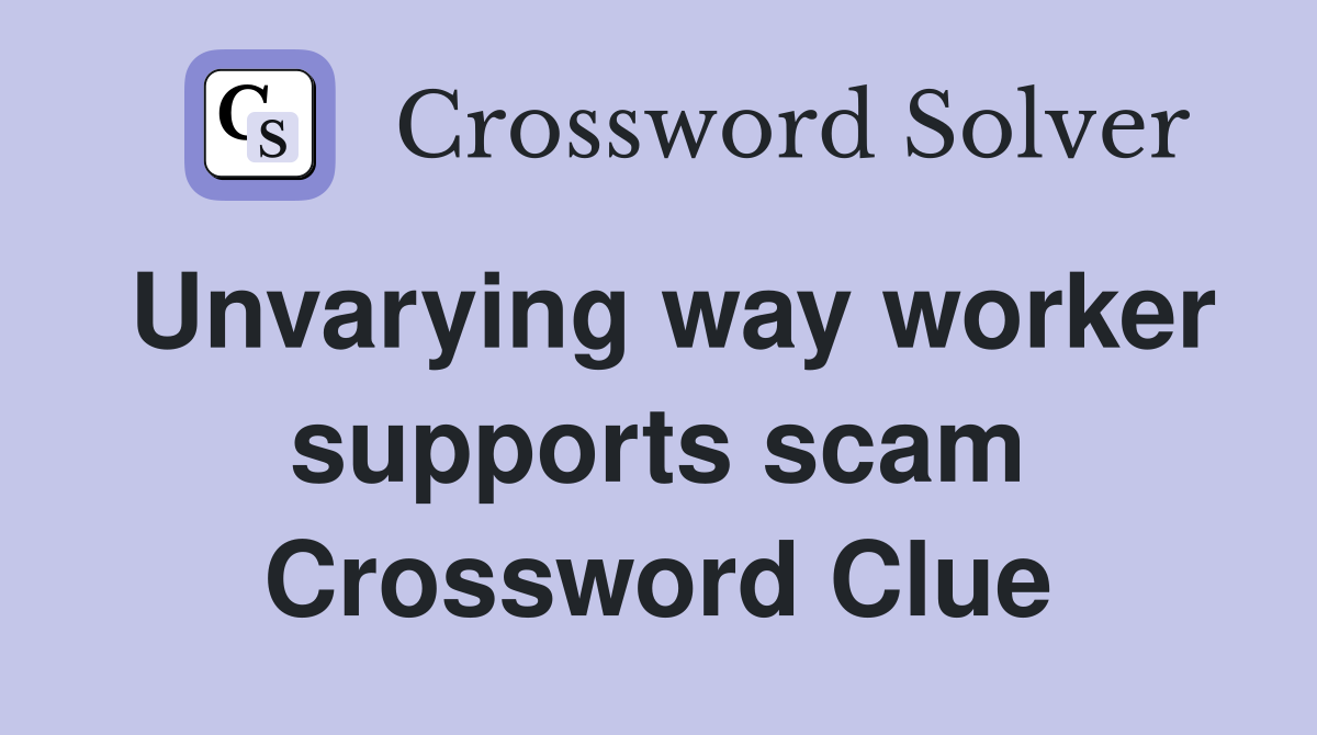 Unvarying way worker supports scam Crossword Clue