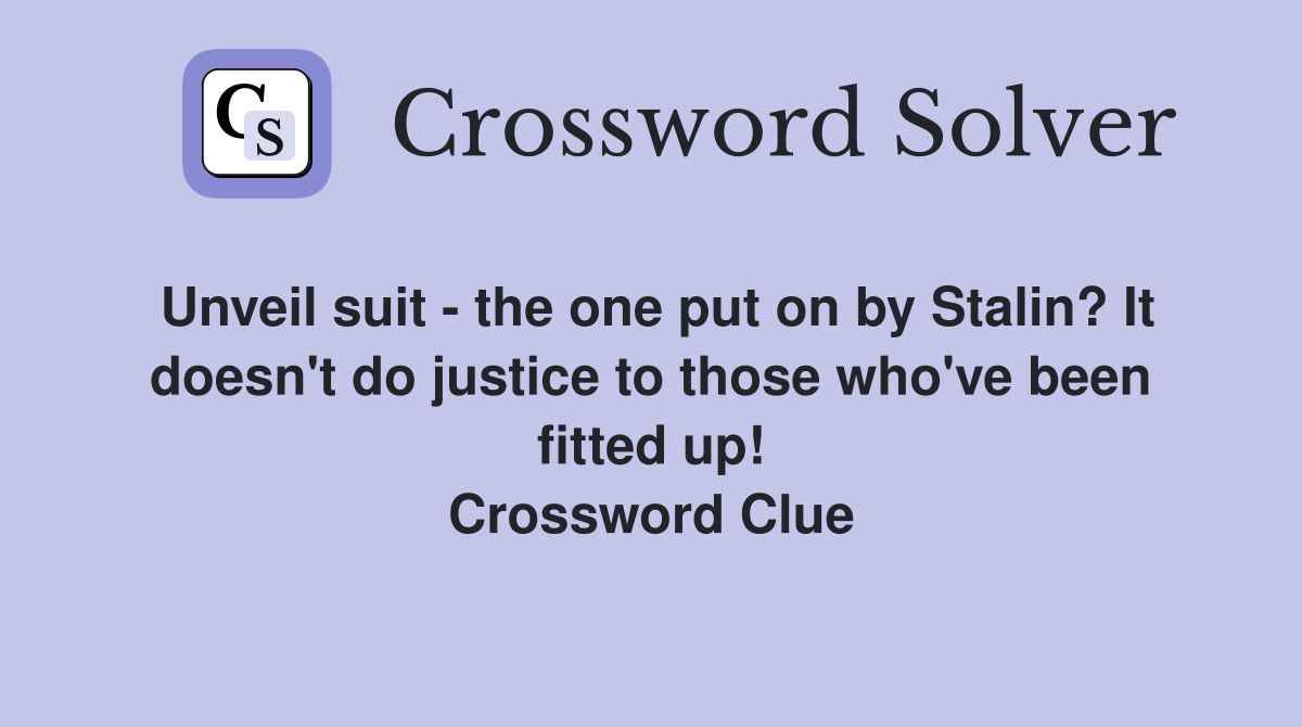 Unveil suit - the one put on by Stalin? It doesn't do justice to those who've been fitted up! Crossword Clue