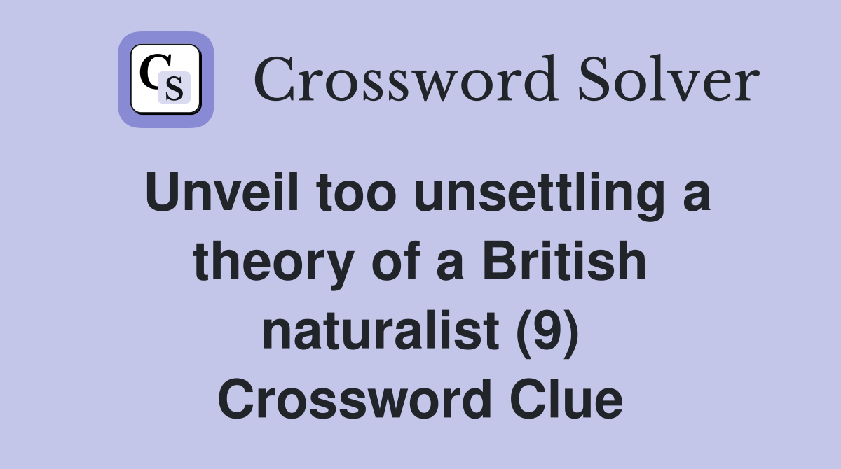 Unveil too unsettling a theory of a British naturalist (9) Crossword Clue