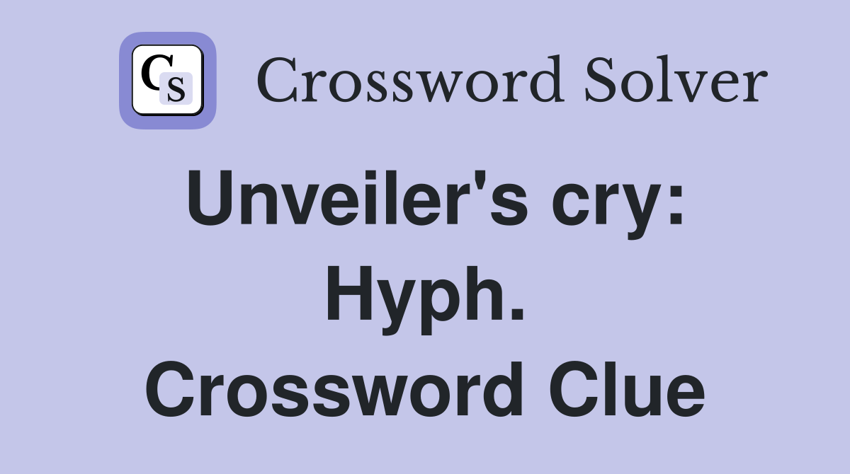 Unveiler's cry: Hyph. Crossword Clue