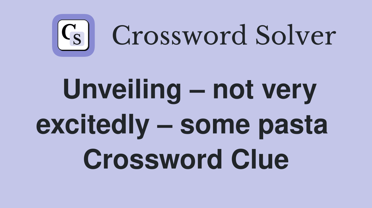 Unveiling – not very excitedly – some pasta  Crossword Clue
